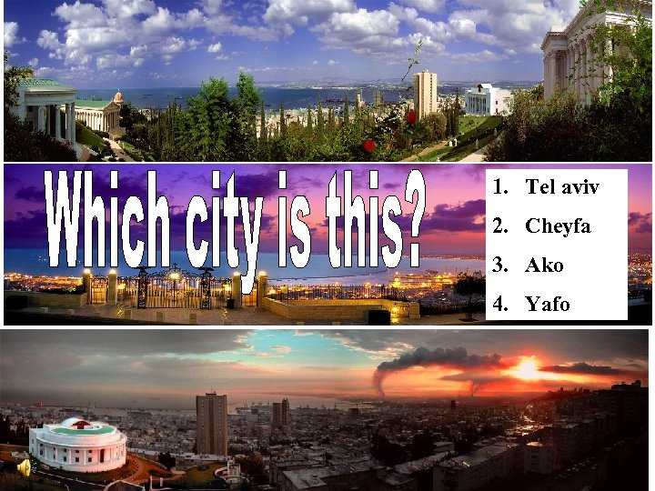 1. Tel aviv 2. Cheyfa 3. Ako 4. Yafo 