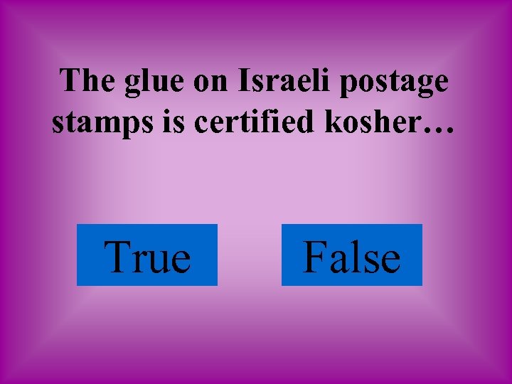 The glue on Israeli postage stamps is certified kosher… True False 