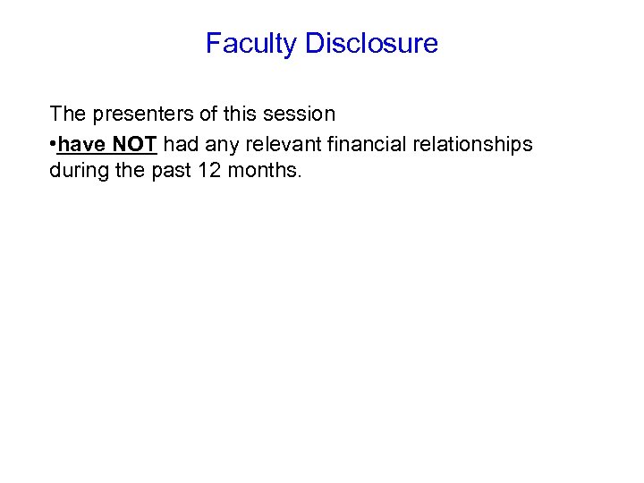 Faculty Disclosure The presenters of this session • have NOT had any relevant financial