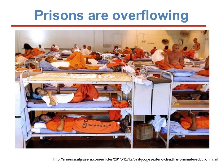 Prisons are overflowing http: //america. aljazeera. com/articles/2013/12/12/calif-judgesextend-deadlineforinmatereduction. html 