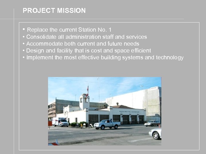 PROJECT MISSION • Replace the current Station No. 1 • Consolidate all administration staff