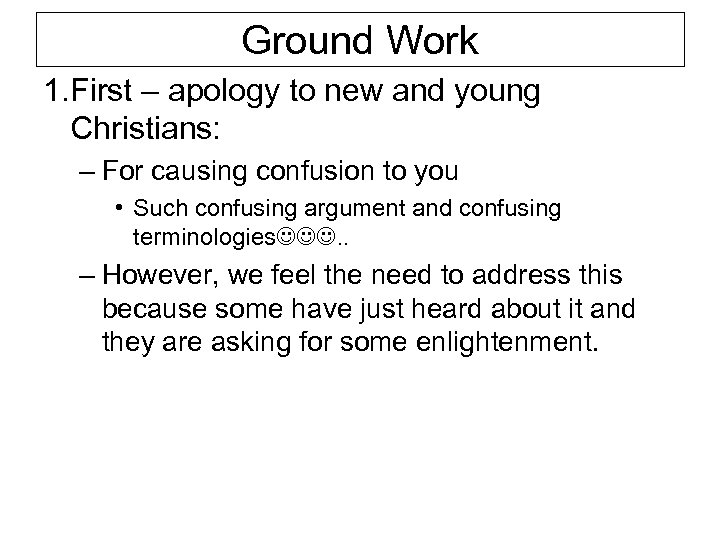 Ground Work 1. First – apology to new and young Christians: – For causing