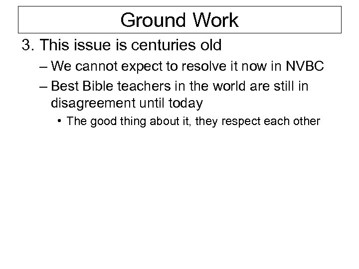 Ground Work 3. This issue is centuries old – We cannot expect to resolve