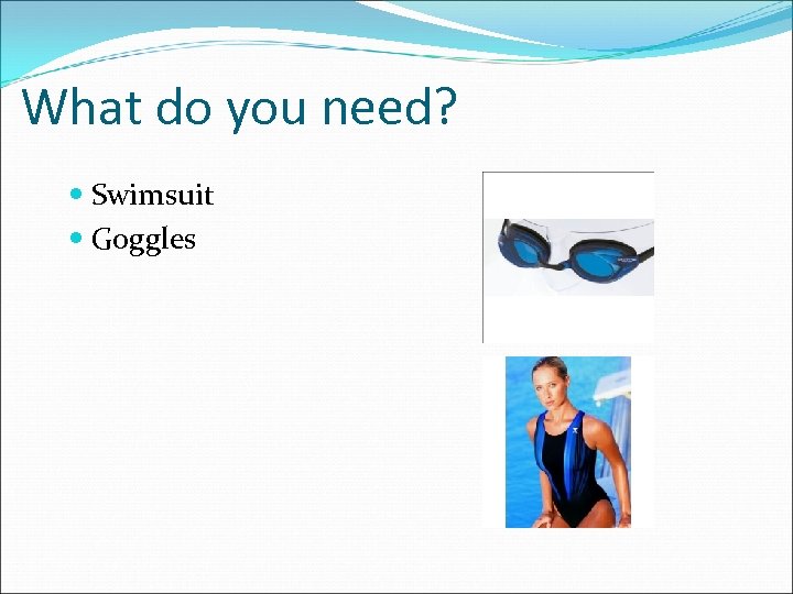 What do you need? Swimsuit Goggles 