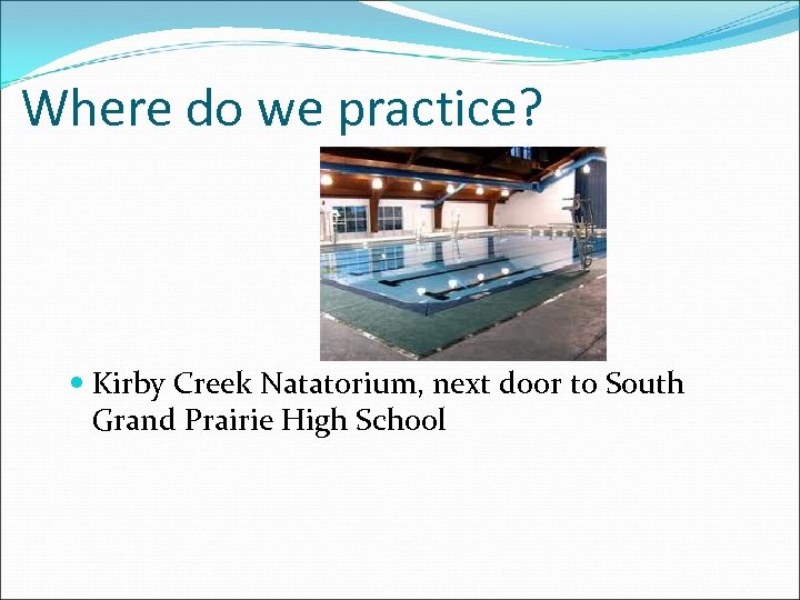 Where do we practice? Kirby Creek Natatorium, next door to South Grand Prairie High