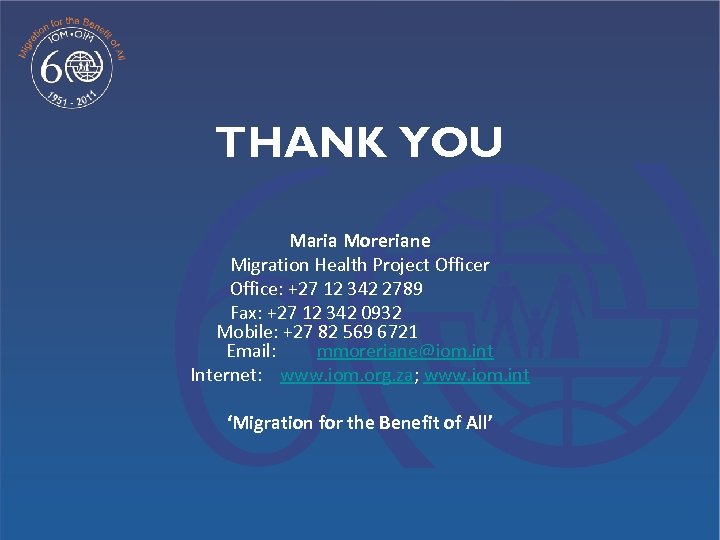 THANK YOU Maria Moreriane Migration Health Project Officer Office: +27 12 342 2789 Fax: