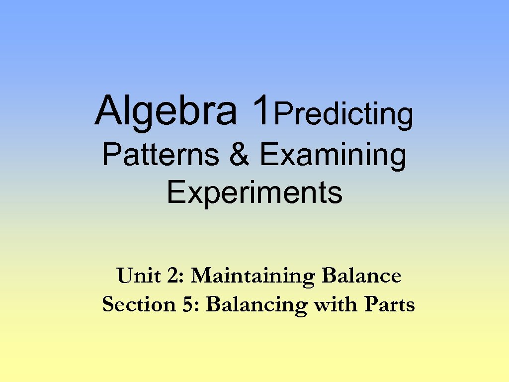 Algebra 1 Predicting Patterns & Examining Experiments Unit 2: Maintaining Balance Section 5: Balancing