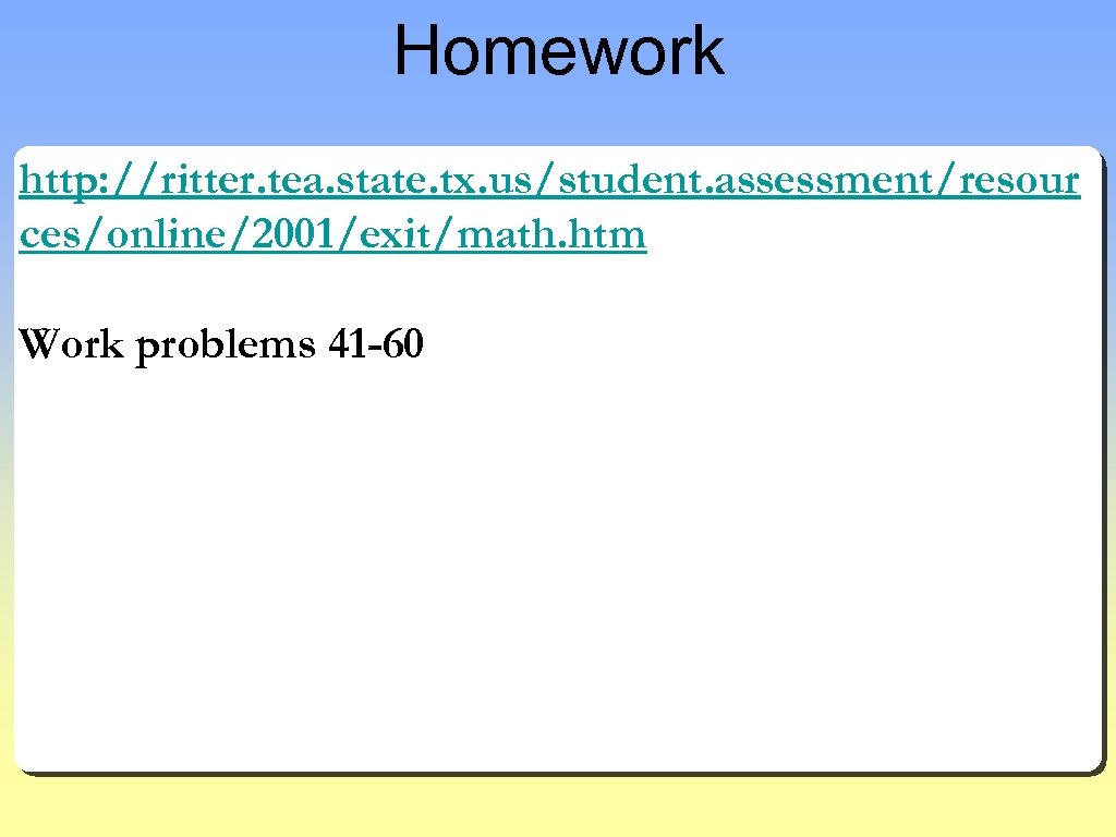 Homework http: //ritter. tea. state. tx. us/student. assessment/resour ces/online/2001/exit/math. htm Work problems 41 -60