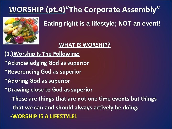 WORSHIP (pt. 4)“The Corporate Assembly” Eating right is a lifestyle; NOT an event! WHAT