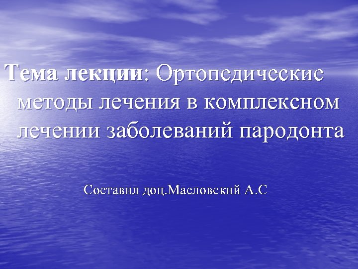 Тема лекции: Ортопедические методы лечения в комплексном лечении заболеваний пародонта Составил доц. Масловский А.