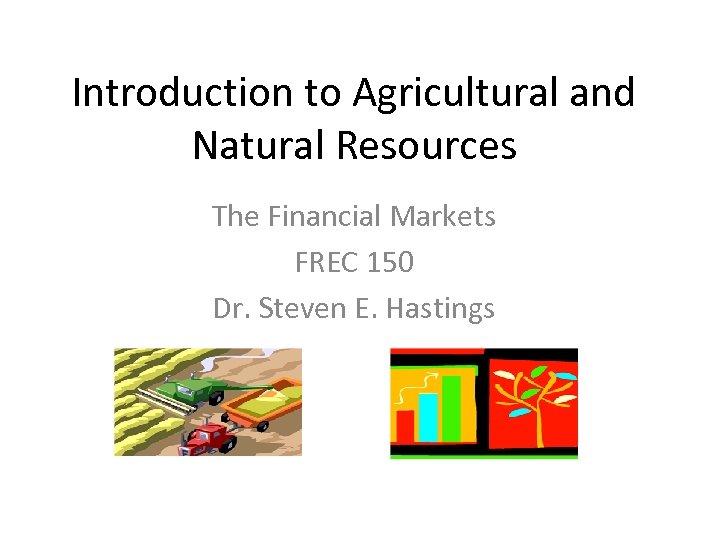 Introduction to Agricultural and Natural Resources The Financial Markets FREC 150 Dr. Steven E.