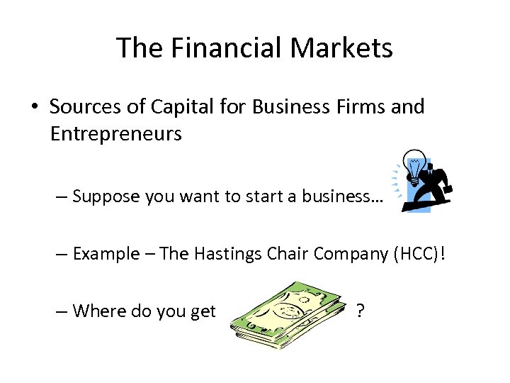 The Financial Markets • Sources of Capital for Business Firms and Entrepreneurs – Suppose