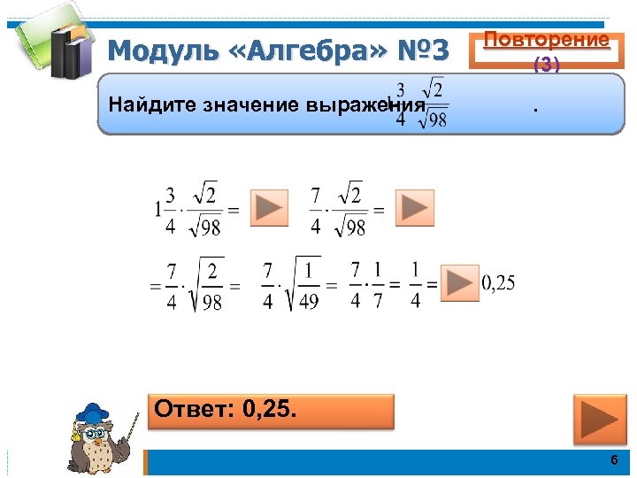 Модуль «Алгебра» № 3 Найдите значение выражения Повторение (3). Ответ: 0, 25. 6 