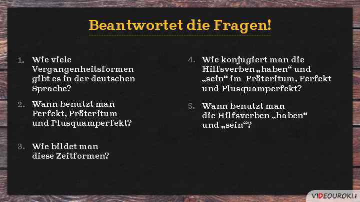 Beantwortet die Fragen! 1. Wie viele Vergangenheitsformen gibt es in der deutschen Sprache? 4.