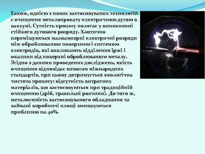 Також, однією з нових застосовуваних технологій є очищення металопрокату електричною дугою в вакуумі. Сутність