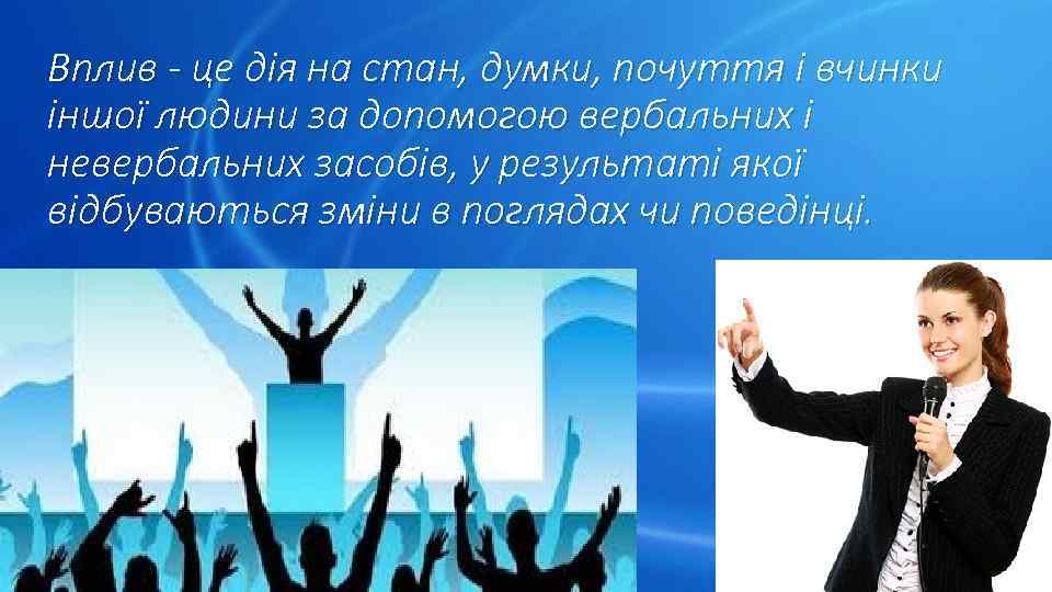 Вплив - це дія на стан, думки, почуття і вчинки іншої людини за допомогою