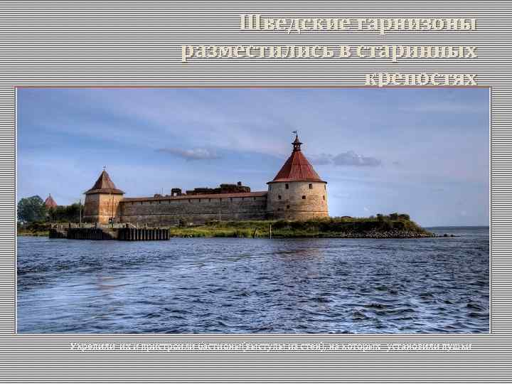 Шведские гарнизоны разместились в старинных крепостях Укрепили их и пристроили бастионы(выступы из стен), на