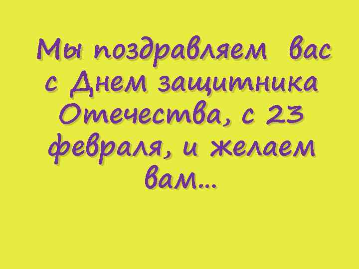 Мы поздравляем вас с Днем защитника Отечества, с 23 февраля, и желаем вам… 