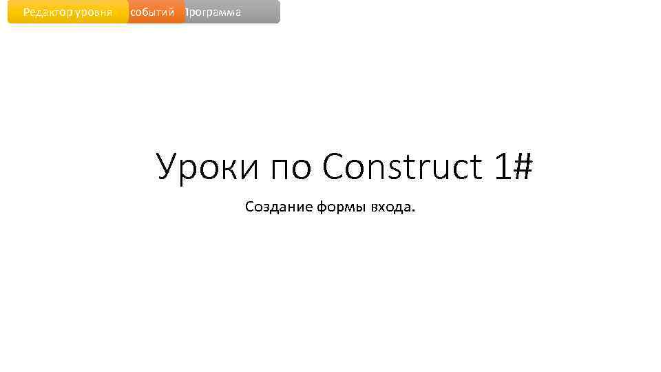 Редактор уровня событий Программа Уроки по Construct 1# Создание формы входа. 