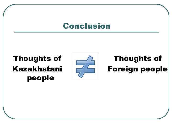 Conclusion Thoughts of Kazakhstani people Thoughts of Foreign people 