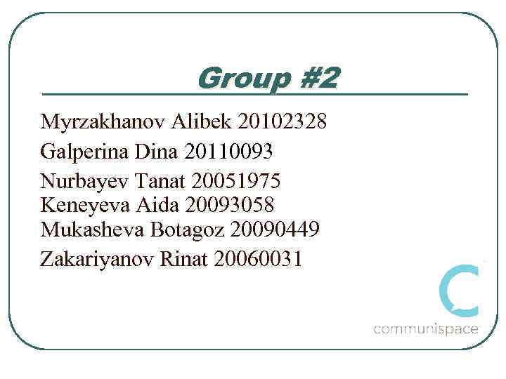Group #2 Myrzakhanov Alibek 20102328 Galperina Dina 20110093 Nurbayev Tanat 20051975 Keneyeva Aida 20093058
