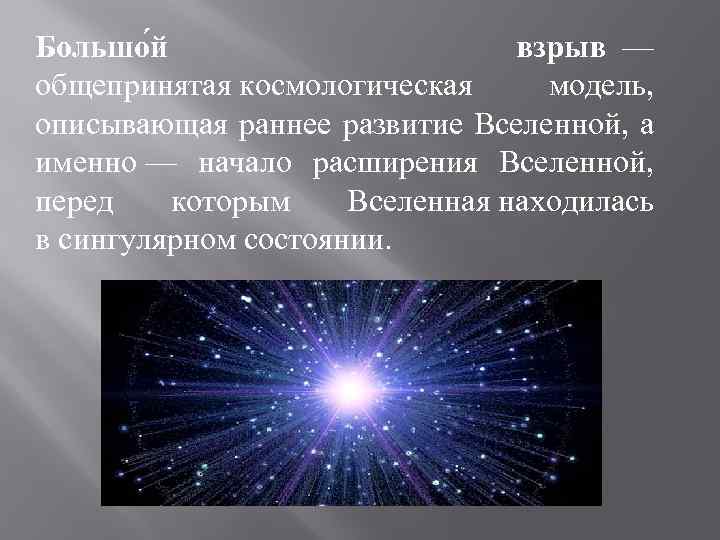 Большо й взрыв — общепринятая космологическая модель, описывающая раннее развитие Вселенной, а именно —