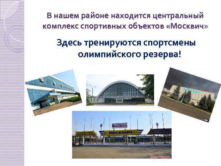 В нашем районе находится центральный комплекс спортивных объектов «Москвич» Здесь тренируются спортсмены олимпийского резерва!