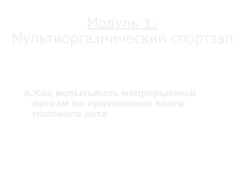 Модуль 1: Мультиоргазмический спортзал a. Как испытывать непрерывный оргазм на протяжении всего полового акта