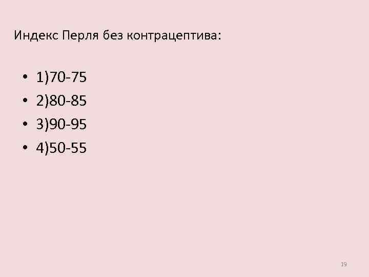 Индекс Перля без контрацептива: • • 1)70 -75 2)80 -85 3)90 -95 4)50 -55