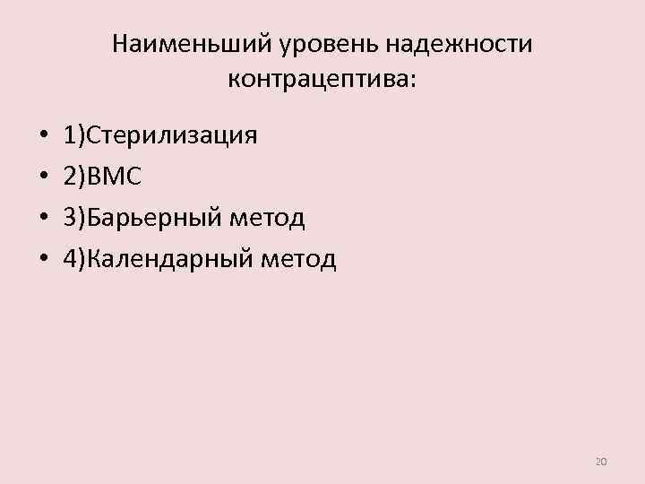 Наименьший уровень надежности контрацептива: • • 1)Стерилизация 2)ВМС 3)Барьерный метод 4)Календарный метод 20 