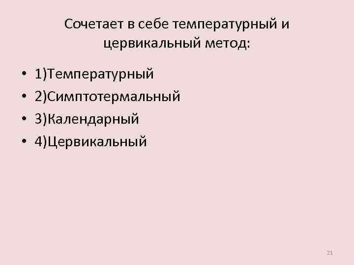 Сочетает в себе температурный и цервикальный метод: • • 1)Температурный 2)Симптотермальный 3)Календарный 4)Цервикальный 21