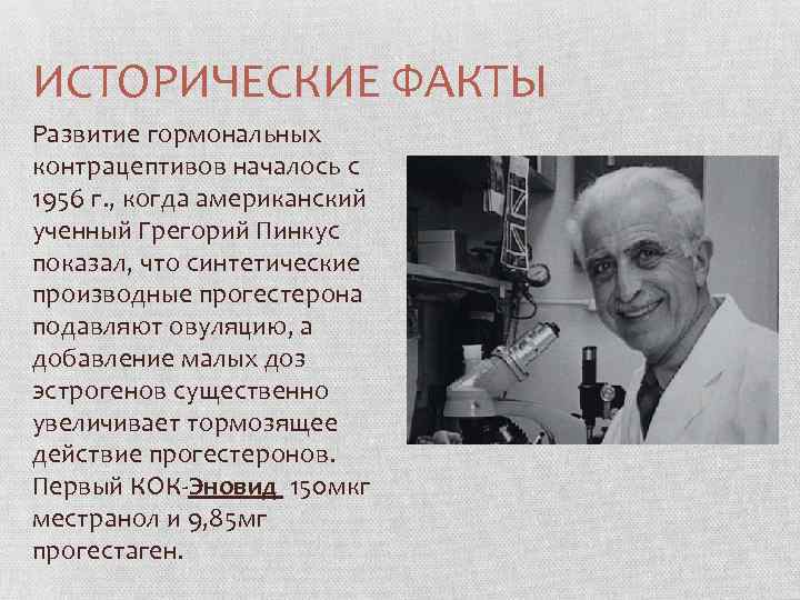 ИСТОРИЧЕСКИЕ ФАКТЫ Развитие гормональных контрацептивов началось с 1956 г. , когда американский ученный Грегорий