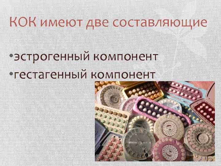 КОК имеют две составляющие • эстрогенный компонент • гестагенный компонент 