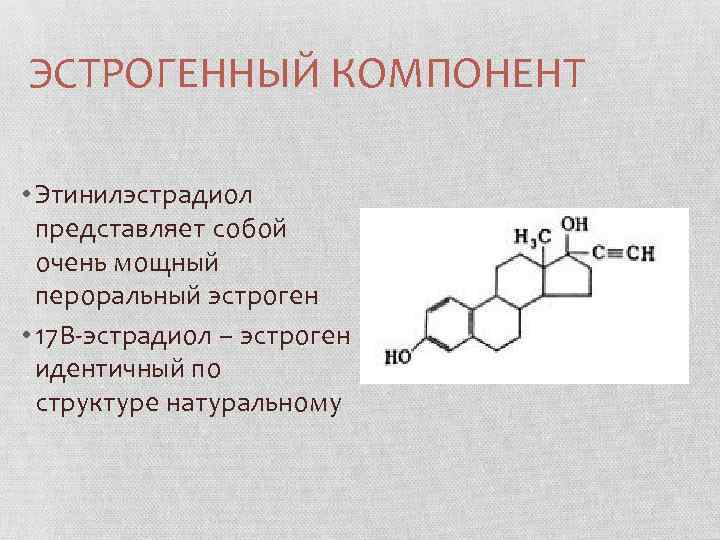 ЭСТРОГЕННЫЙ КОМПОНЕНТ • Этинилэстрадиол представляет собой очень мощный пероральный эстроген • 17 В-эстрадиол –