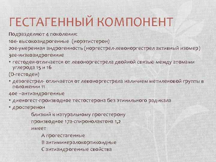 ГЕСТАГЕННЫЙ КОМПОНЕНТ Подразделяют 4 поколения: 1 ое- высокоандрогенные (норэтистерон) 2 ое-умеренная андрогенность (норгестрел-левоноргестрел активный