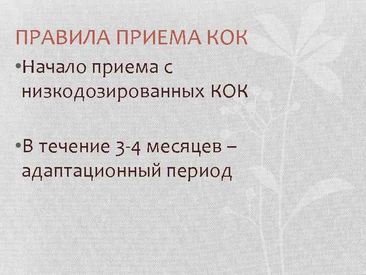 ПРАВИЛА ПРИЕМА КОК • Начало приема с низкодозированных КОК • В течение 3 -4