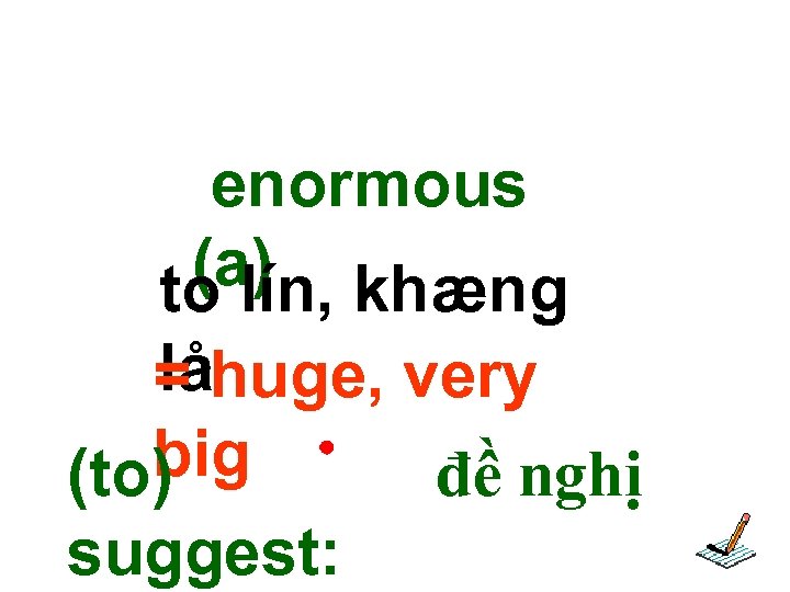 enormous (a) khæng to lín, lå = huge, very big đề nghị (to) suggest: