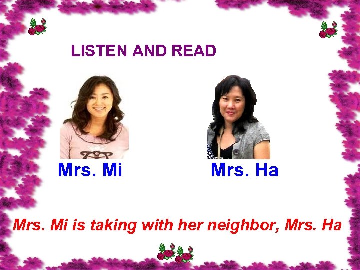 LISTEN AND READ Mrs. Mi Mrs. Ha Mrs. Mi is taking with her neighbor,