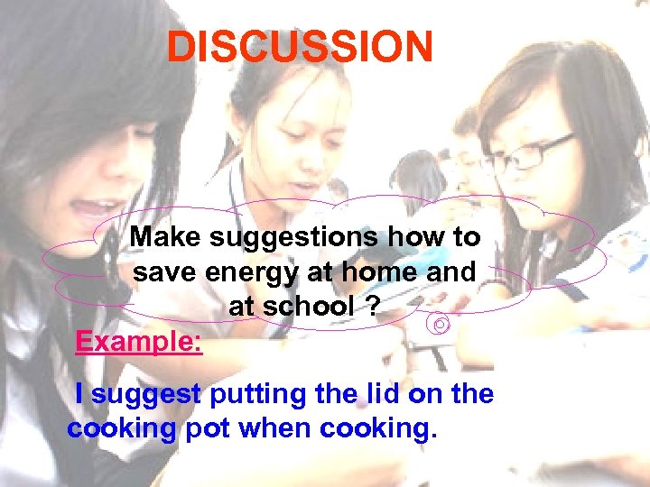 DISCUSSION Make suggestions how to save energy at home and at school ? Example: