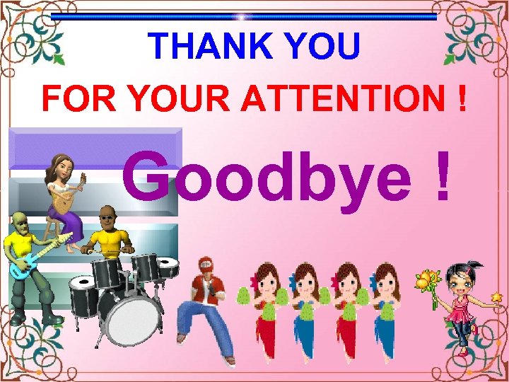 THANK YOU FOR YOUR ATTENTION ! Goodbye ! Celinne Dion – And so this