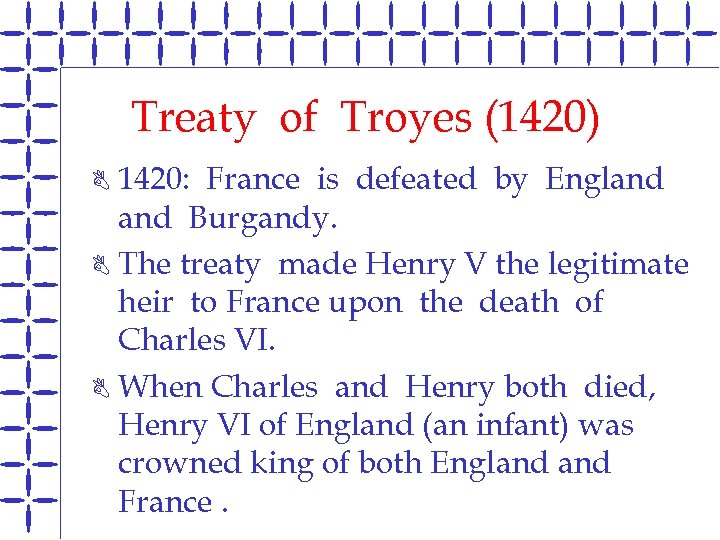 Treaty of Troyes (1420) 1420: France is defeated by England Burgandy. B The treaty