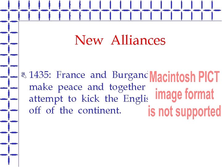 New Alliances B 1435: France and Burgandy make peace and together attempt to kick