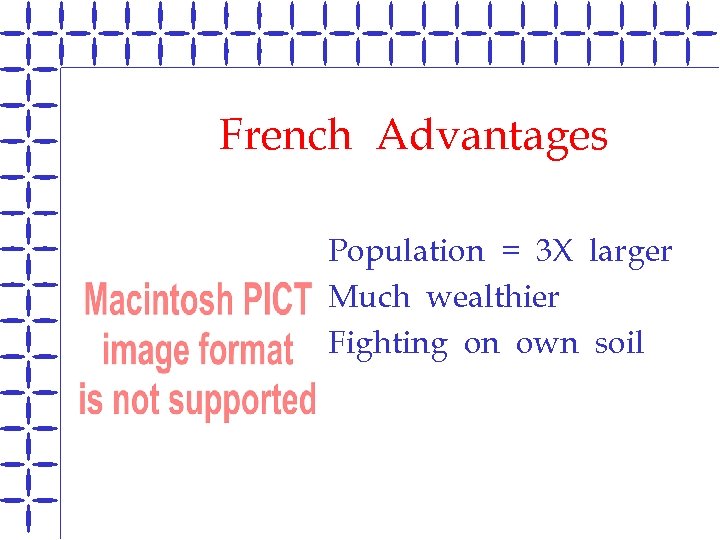 French Advantages Population = 3 X larger B Much wealthier B Fighting on own