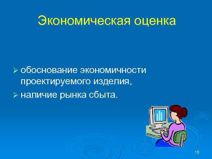Экономическая оценка Ø обоснование экономичности проектируемого изделия, Ø наличие рынка сбыта. 15 