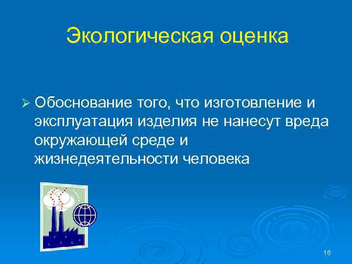Экологическая оценка Ø Обоснование того, что изготовление и эксплуатация изделия не нанесут вреда окружающей