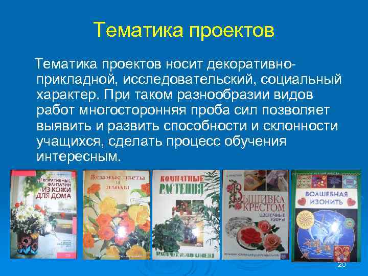 Тематика проектов носит декоративно прикладной, исследовательский, социальный характер. При таком разнообразии видов работ многосторонняя
