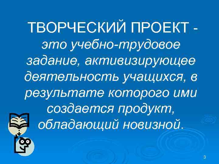ТВОРЧЕСКИЙ ПРОЕКТ это учебно-трудовое задание, активизирующее деятельность учащихся, в результате которого ими создается продукт,