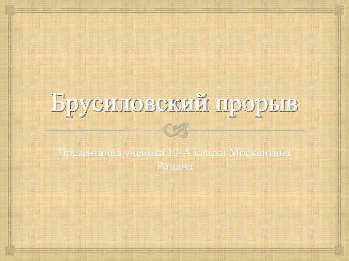 Брусиловский прорыв Презентация ученика 10 -А класса Москвитина Романа 