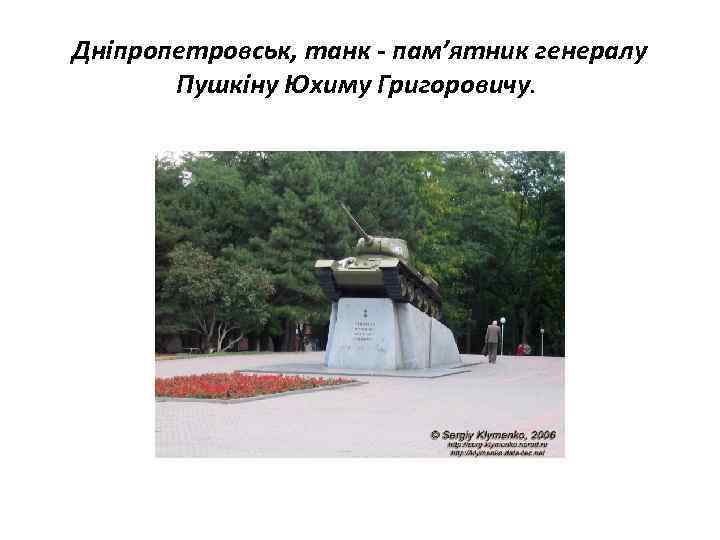 Дніпропетровськ, танк - пам’ятник генералу Пушкіну Юхиму Григоровичу. 