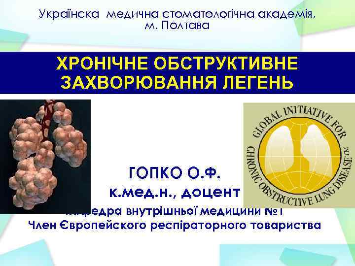 Українска медична стоматологічна академія, м. Полтава ХРОНІЧНЕ ОБСТРУКТИВНЕ ЗАХВОРЮВАННЯ ЛЕГЕНЬ ГОПКО О. Ф. к.
